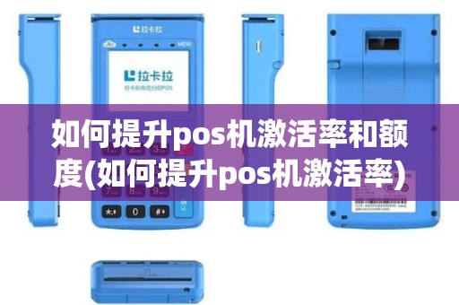 如何提升pos机激活率和额度(如何提升pos机激活率)