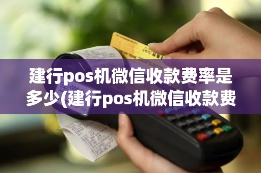 建行pos机微信收款费率是多少(建行pos机微信收款费率)