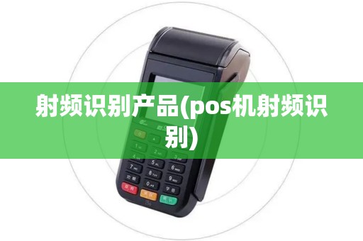 射频识别产品(pos机射频识别)