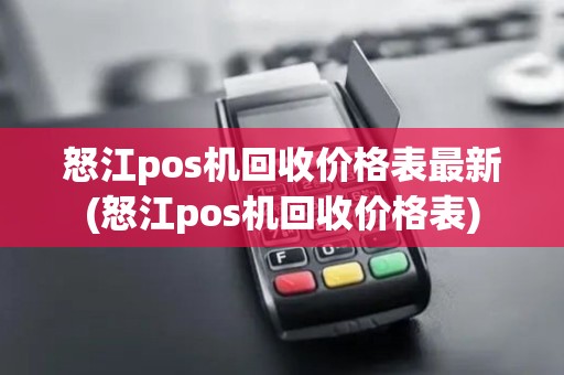 怒江pos机回收价格表最新(怒江pos机回收价格表)