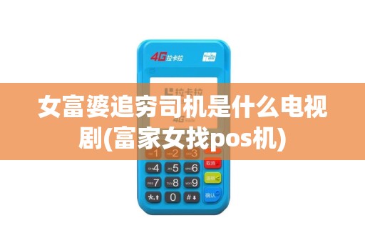 女富婆追穷司机是什么电视剧(富家女找pos机)