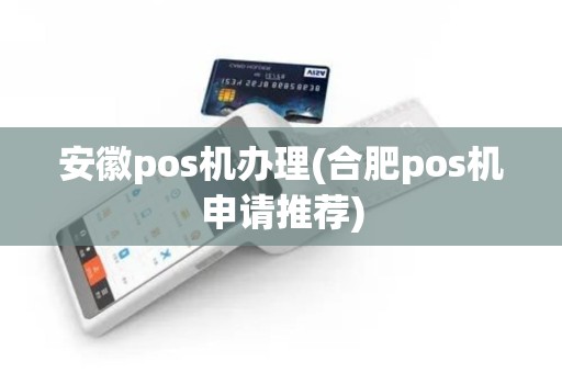 安徽pos机办理(合肥pos机申请推荐)
