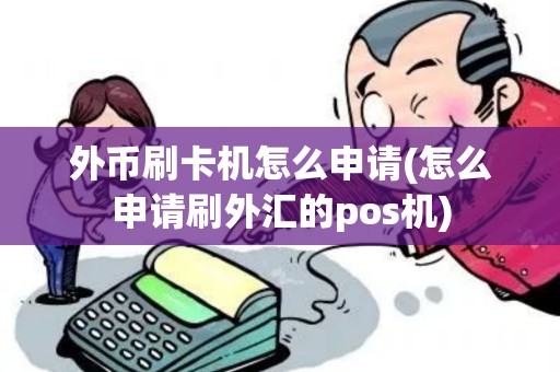 外币刷卡机怎么申请(怎么申请刷外汇的pos机)