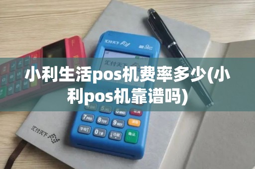小利生活pos机费率多少(小利pos机靠谱吗)