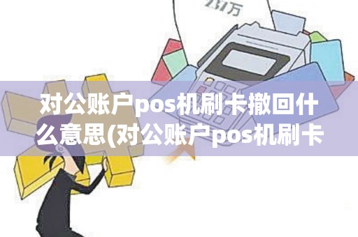 对公账户pos机刷卡撤回什么意思(对公账户pos机刷卡撤回)