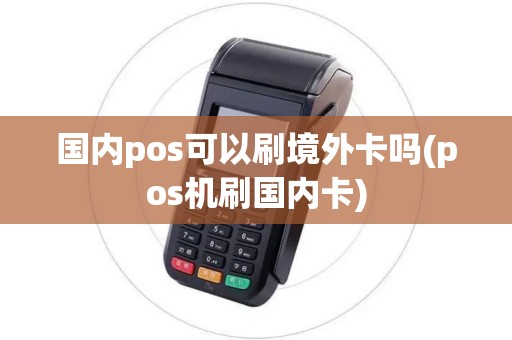 国内pos可以刷境外卡吗(pos机刷国内卡)