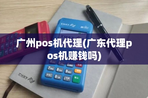 广州pos机代理(广东代理pos机赚钱吗)