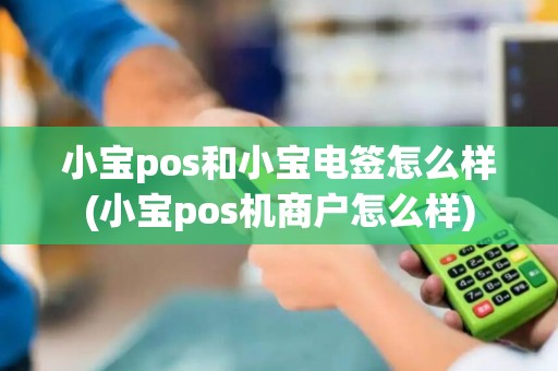 小宝pos和小宝电签怎么样(小宝pos机商户怎么样)