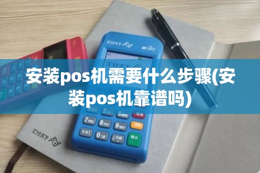 安装pos机需要什么步骤(安装pos机靠谱吗)