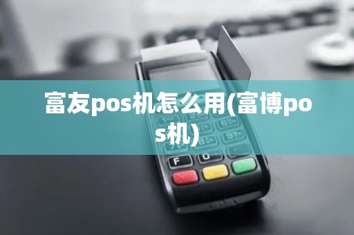 富友pos机怎么用(富博pos机)
