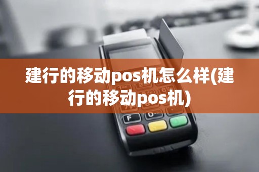 建行的移动pos机怎么样(建行的移动pos机)