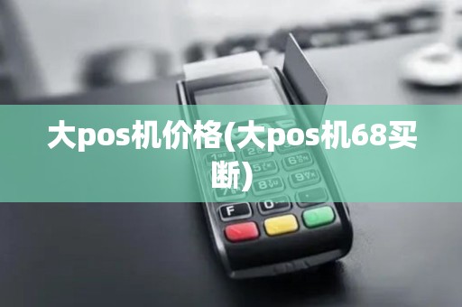 大pos机价格(大pos机68买断)