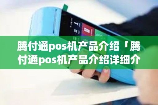 腾付通pos机产品介绍「腾付通pos机产品介绍详细介绍」