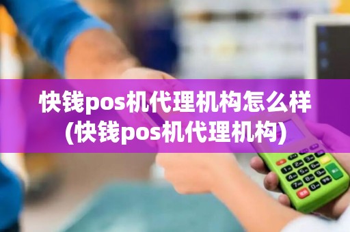 快钱pos机代理机构怎么样(快钱pos机代理机构)