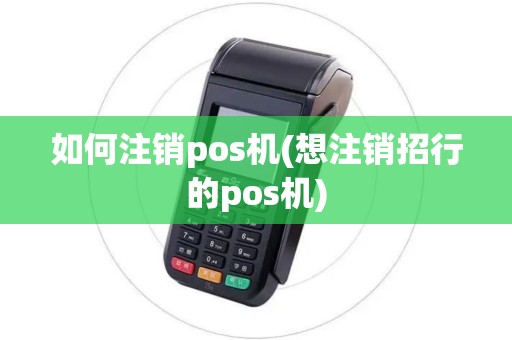 如何注销pos机(想注销招行的pos机)