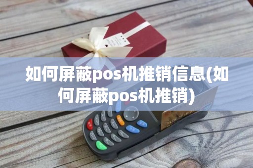 如何屏蔽pos机推销信息(如何屏蔽pos机推销)