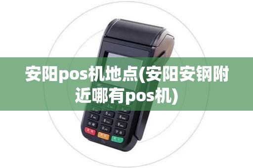 安阳pos机地点(安阳安钢附近哪有pos机)