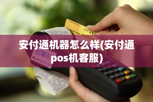 安付通机器怎么样(安付通pos机客服)