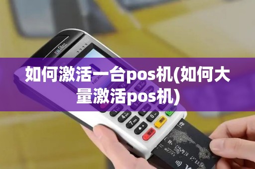 如何激活一台pos机(如何大量激活pos机)