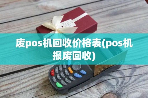 废pos机回收价格表(pos机报废回收)
