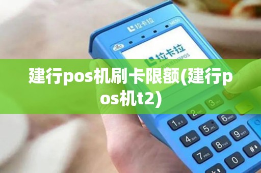 建行pos机刷卡限额(建行pos机t2)