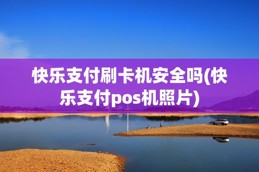 快乐支付刷卡机安全吗(快乐支付pos机照片)