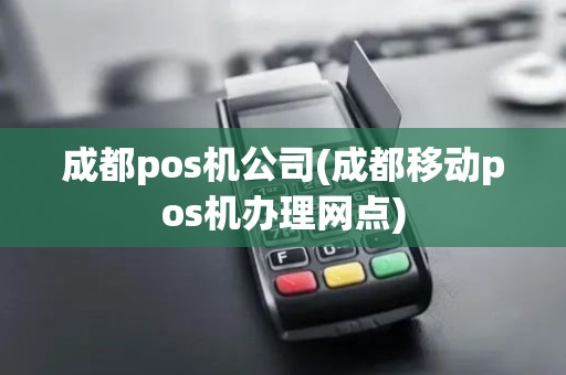 成都pos机公司(成都移动pos机办理网点)