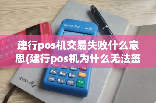 建行pos机交易失败什么意思(建行pos机为什么无法签到)