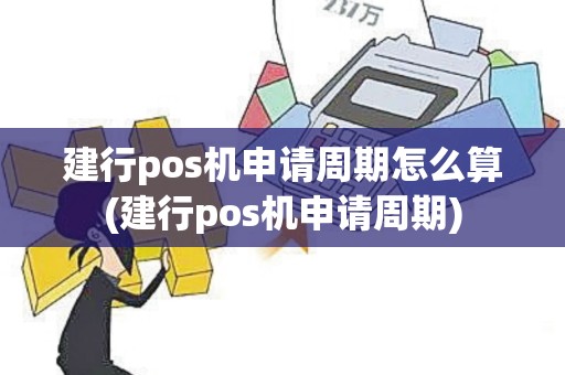 建行pos机申请周期怎么算(建行pos机申请周期)