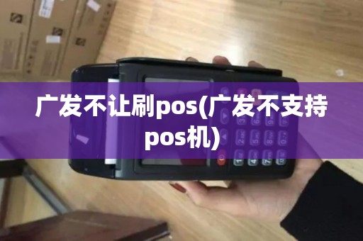 广发不让刷pos(广发不支持pos机)