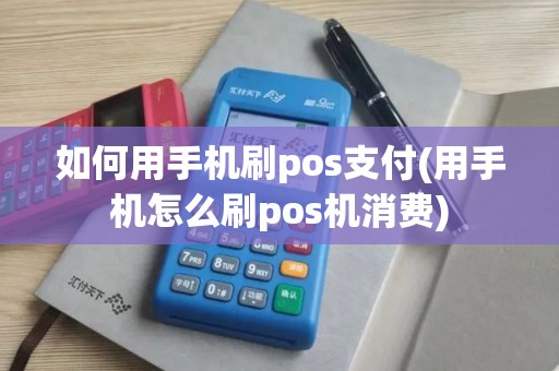 如何用手机刷pos支付(用手机怎么刷pos机消费)