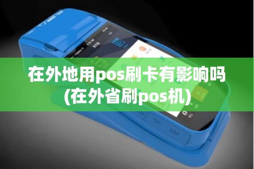 在外地用pos刷卡有影响吗(在外省刷pos机)