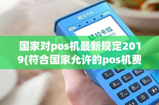国家对pos机最新规定2019(符合国家允许的pos机费率)