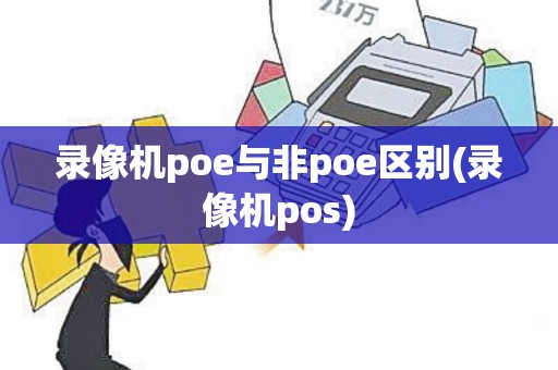 录像机poe与非poe区别(录像机pos)