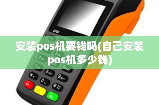 安装pos机要钱吗(自己安装pos机多少钱)