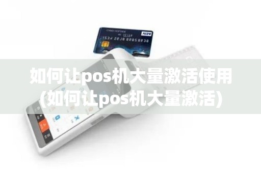 如何让pos机大量激活使用(如何让pos机大量激活)