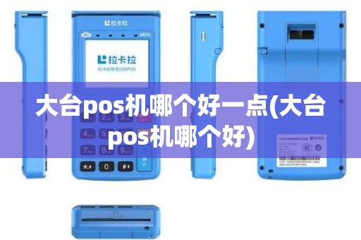 大台pos机哪个好一点(大台pos机哪个好)