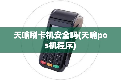 天喻刷卡机安全吗(天喻pos机程序)