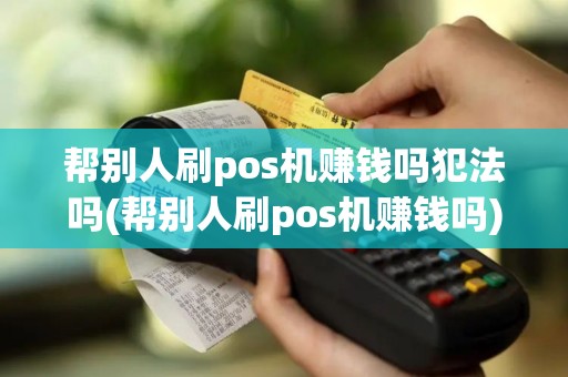帮别人刷pos机赚钱吗犯法吗(帮别人刷pos机赚钱吗)