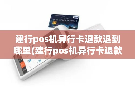 建行pos机异行卡退款退到哪里(建行pos机异行卡退款)