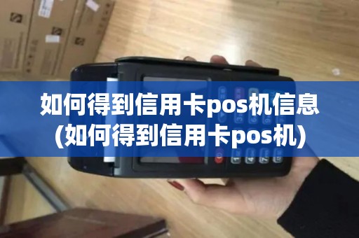 如何得到信用卡pos机信息(如何得到信用卡pos机)