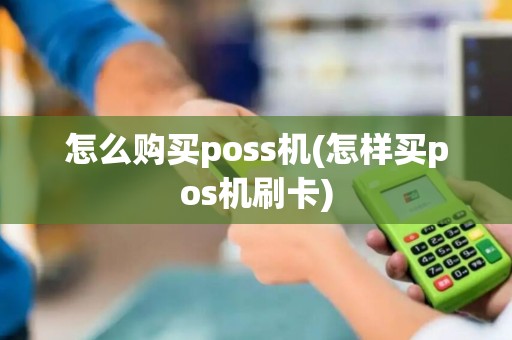 怎么购买poss机(怎样买pos机刷卡)