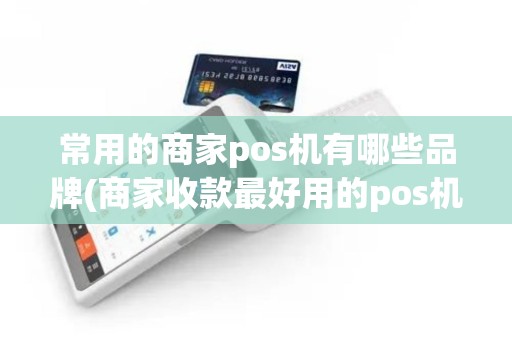 常用的商家pos机有哪些品牌(商家收款最好用的pos机)