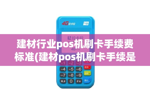 建材行业pos机刷卡手续费标准(建材pos机刷卡手续是多少)