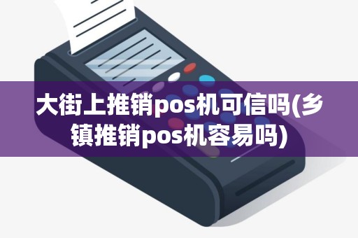 大街上推销pos机可信吗(乡镇推销pos机容易吗)