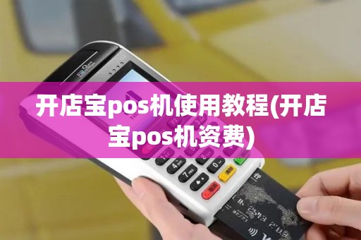开店宝pos机使用教程(开店宝pos机资费)