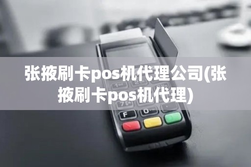 张掖刷卡pos机代理公司(张掖刷卡pos机代理)