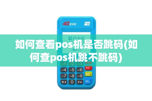 如何查看pos机是否跳码(如何查pos机跳不跳码)