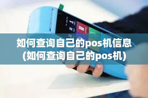 如何查询自己的pos机信息(如何查询自己的pos机)
