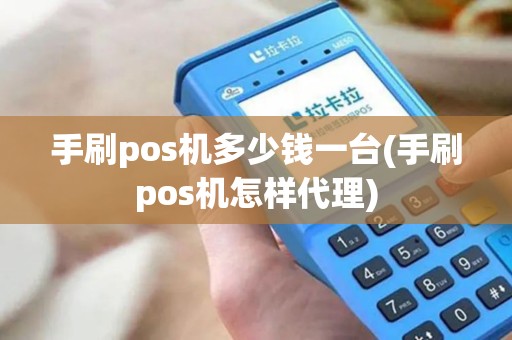 手刷pos机多少钱一台(手刷pos机怎样代理)